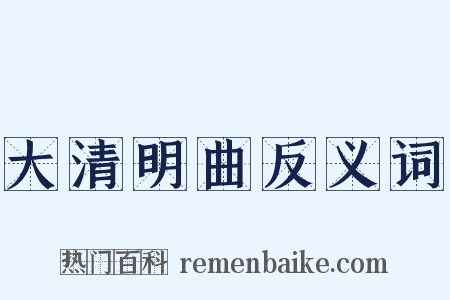 大清明曲反义词是什么意思的图片